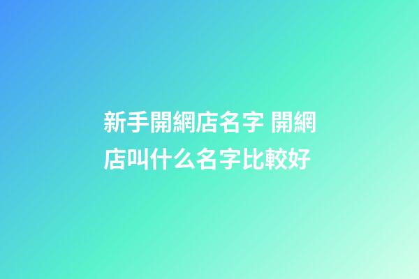 新手開網店名字 開網店叫什么名字比較好